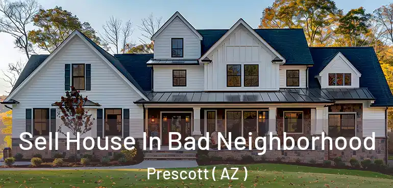  Sell House In Bad Neighborhood Prescott ( AZ )