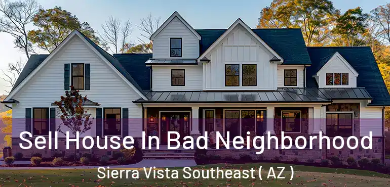  Sell House In Bad Neighborhood Sierra Vista Southeast ( AZ )