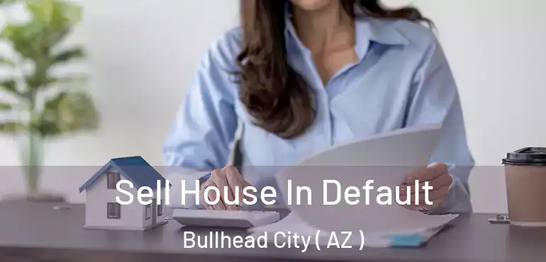  Sell House In Default Bullhead City ( AZ )