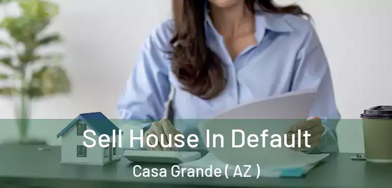  Sell House In Default Casa Grande ( AZ )