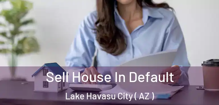  Sell House In Default Lake Havasu City ( AZ )