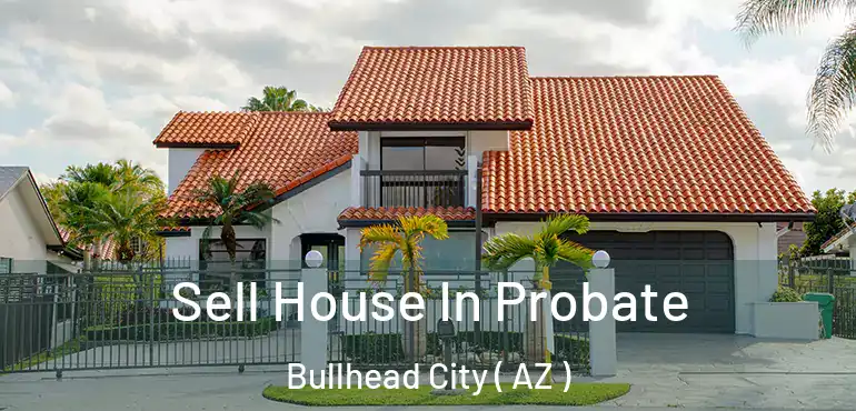  Sell House In Probate Bullhead City ( AZ )