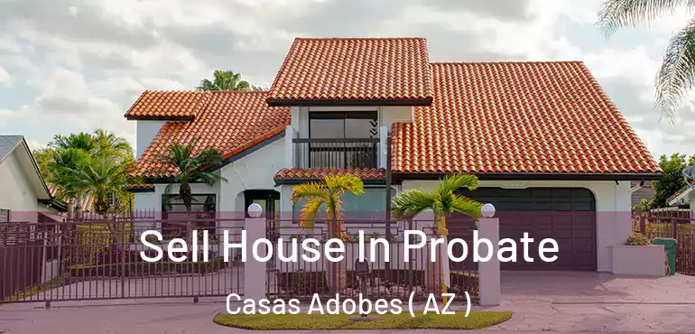  Sell House In Probate Casas Adobes ( AZ )