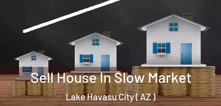  Sell House In Slow Market Lake Havasu City ( AZ )