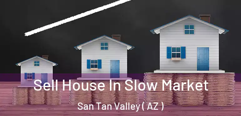  Sell House In Slow Market San Tan Valley ( AZ )
