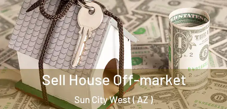  Sell House Off-market Sun City West ( AZ )