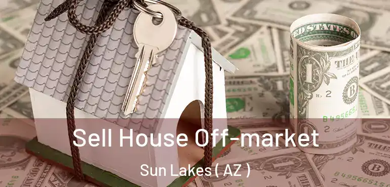  Sell House Off-market Sun Lakes ( AZ )
