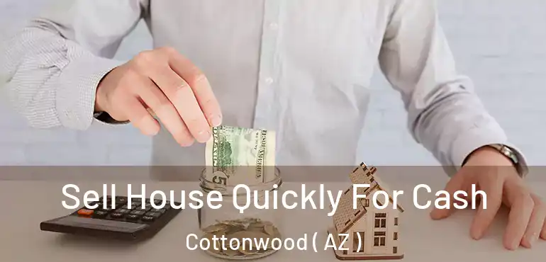  Sell House Quickly For Cash Cottonwood ( AZ )