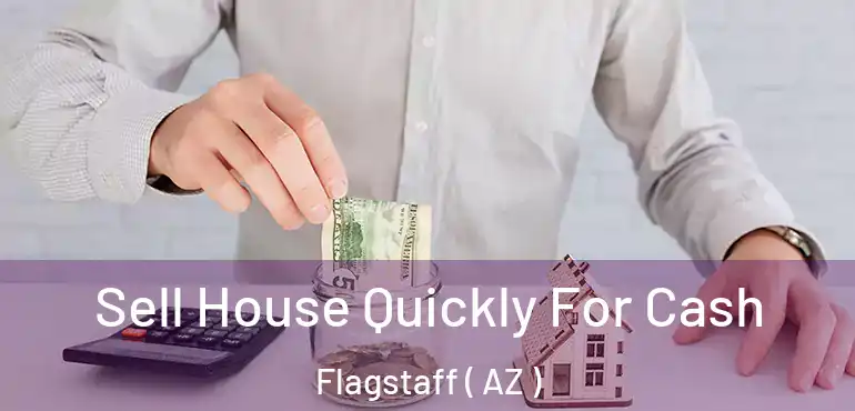  Sell House Quickly For Cash Flagstaff ( AZ )