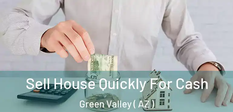 Sell House Quickly For Cash Green Valley ( AZ )