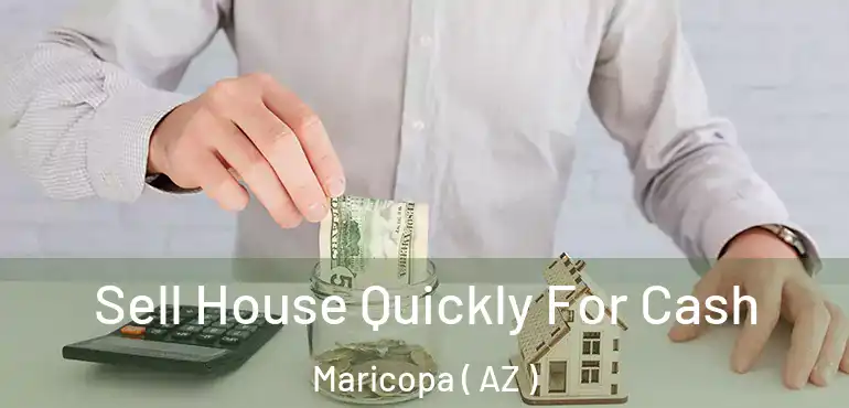  Sell House Quickly For Cash Maricopa ( AZ )
