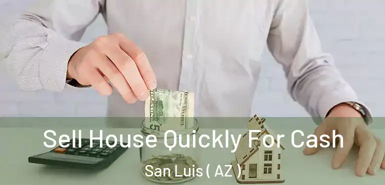  Sell House Quickly For Cash San Luis ( AZ )