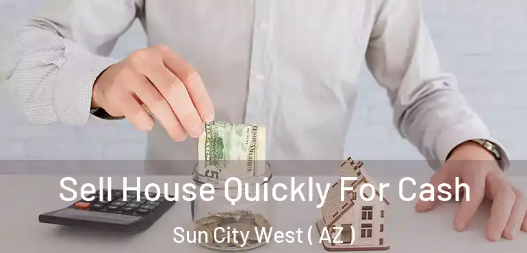  Sell House Quickly For Cash Sun City West ( AZ )