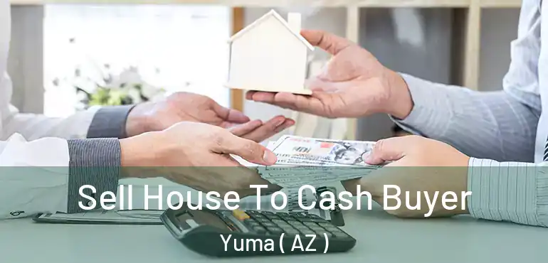  Sell House To Cash Buyer Yuma ( AZ )