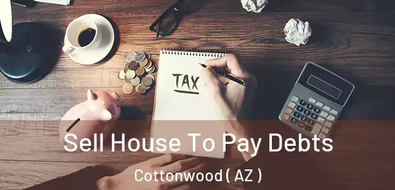  Sell House To Pay Debts Cottonwood ( AZ )