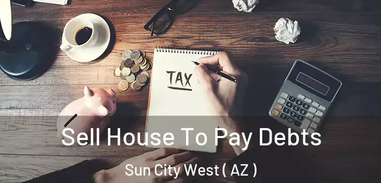  Sell House To Pay Debts Sun City West ( AZ )