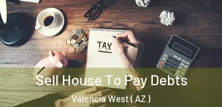  Sell House To Pay Debts Valencia West ( AZ )