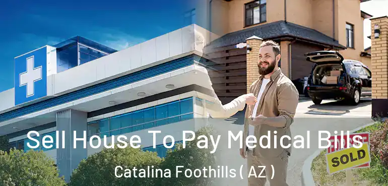  Sell House To Pay Medical Bills Catalina Foothills ( AZ )