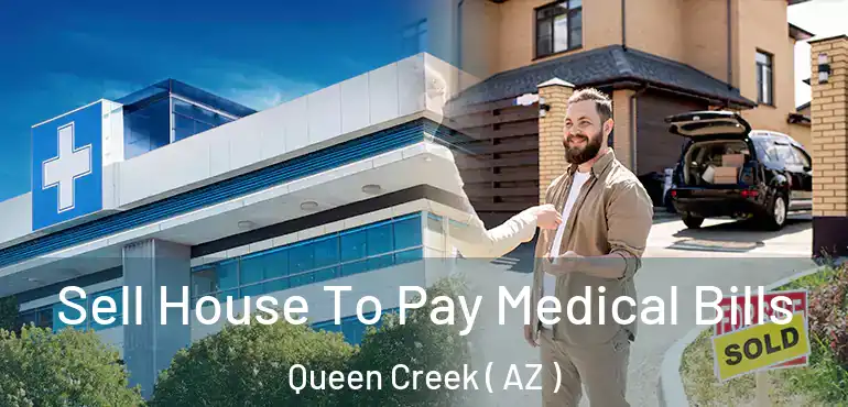  Sell House To Pay Medical Bills Queen Creek ( AZ )