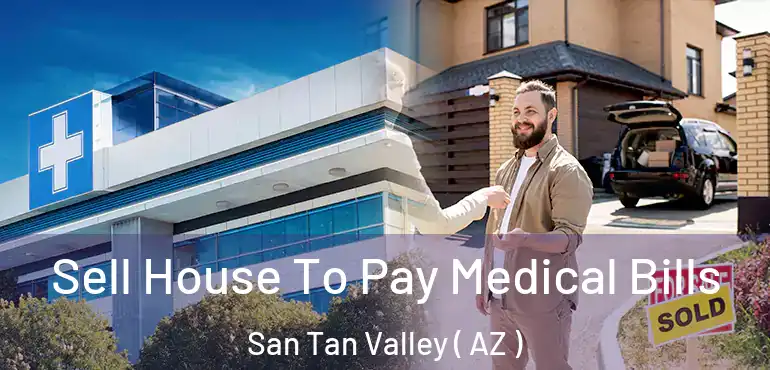  Sell House To Pay Medical Bills San Tan Valley ( AZ )