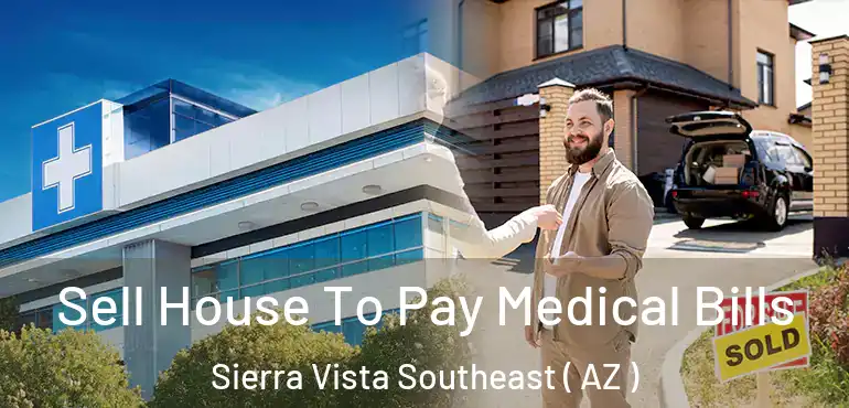  Sell House To Pay Medical Bills Sierra Vista Southeast ( AZ )