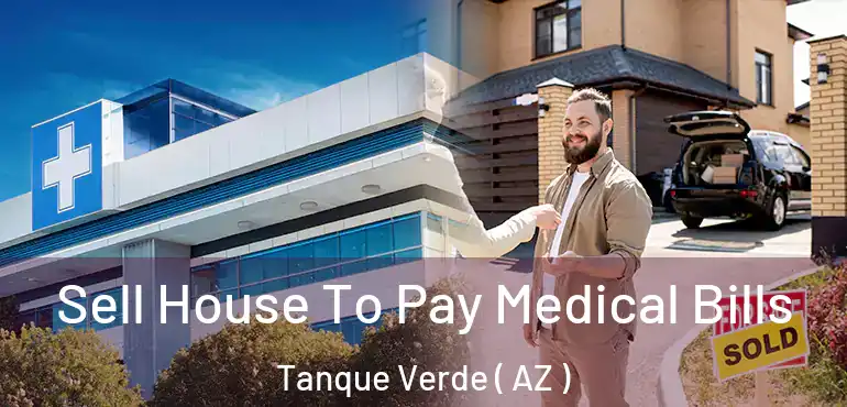  Sell House To Pay Medical Bills Tanque Verde ( AZ )