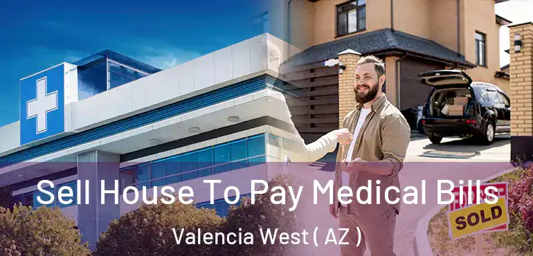  Sell House To Pay Medical Bills Valencia West ( AZ )