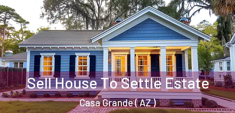  Sell House To Settle Estate Casa Grande ( AZ )