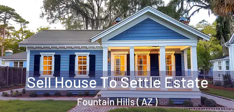  Sell House To Settle Estate Fountain Hills ( AZ )