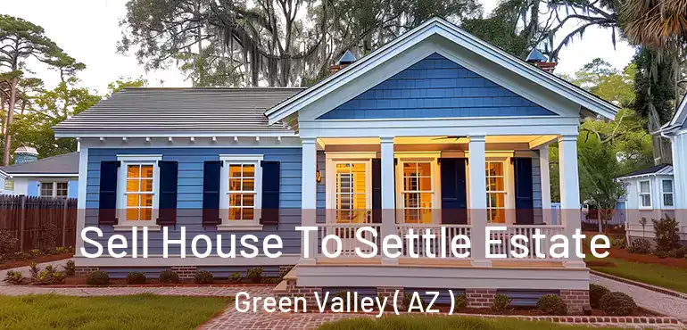  Sell House To Settle Estate Green Valley ( AZ )