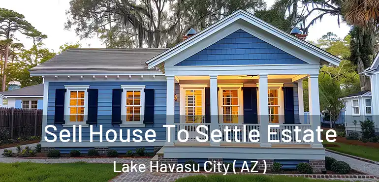  Sell House To Settle Estate Lake Havasu City ( AZ )