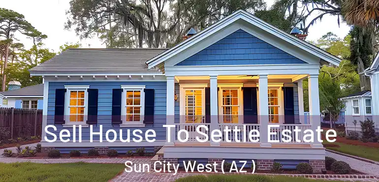  Sell House To Settle Estate Sun City West ( AZ )