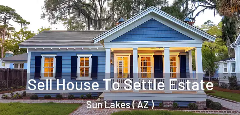  Sell House To Settle Estate Sun Lakes ( AZ )