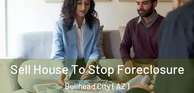  Sell House To Stop Foreclosure Bullhead City ( AZ )