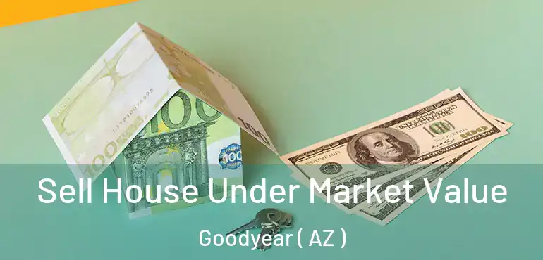  Sell House Under Market Value Goodyear ( AZ )