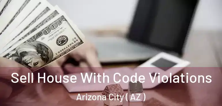  Sell House With Code Violations Arizona City ( AZ )