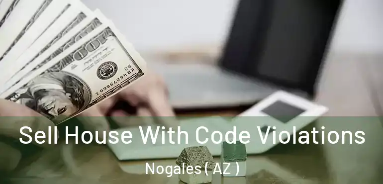  Sell House With Code Violations Nogales ( AZ )