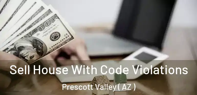  Sell House With Code Violations Prescott Valley ( AZ )
