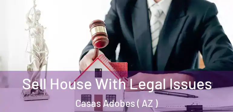  Sell House With Legal Issues Casas Adobes ( AZ )