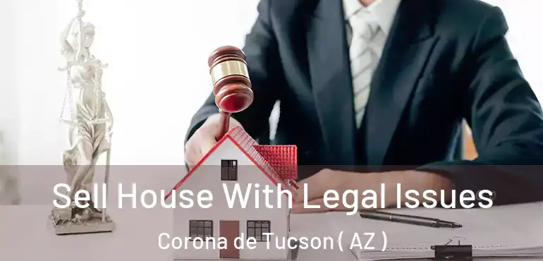  Sell House With Legal Issues Corona de Tucson ( AZ )