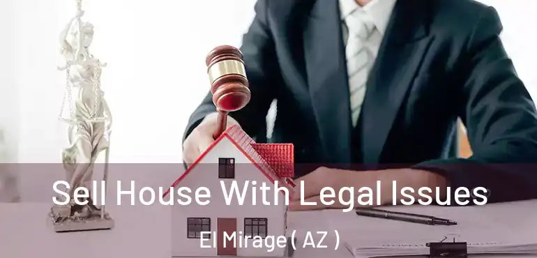  Sell House With Legal Issues El Mirage ( AZ )