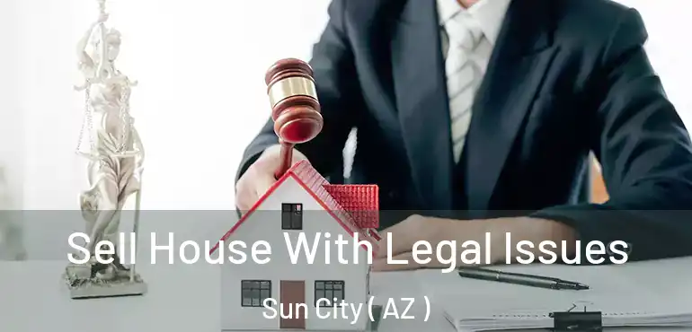  Sell House With Legal Issues Sun City ( AZ )