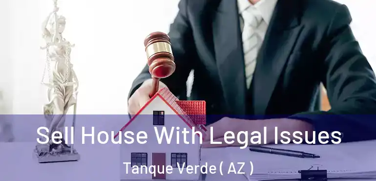  Sell House With Legal Issues Tanque Verde ( AZ )