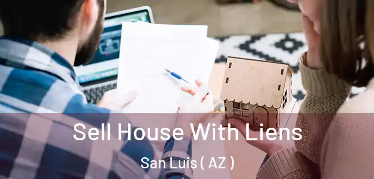  Sell House With Liens San Luis ( AZ )