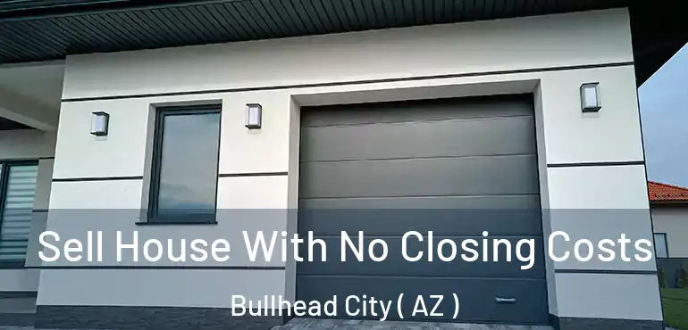  Sell House With No Closing Costs Bullhead City ( AZ )