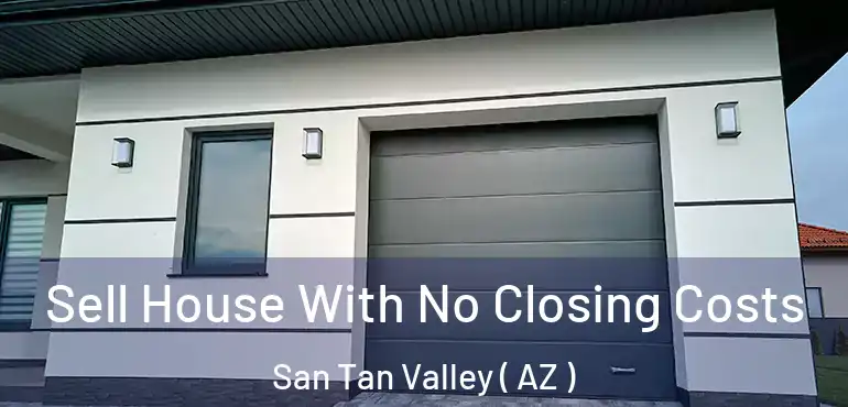  Sell House With No Closing Costs San Tan Valley ( AZ )