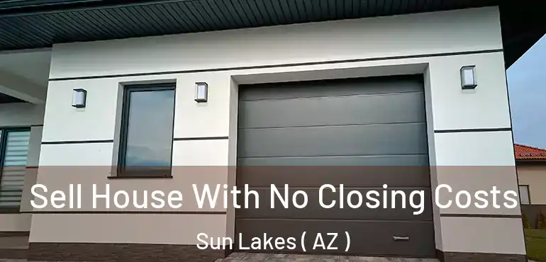  Sell House With No Closing Costs Sun Lakes ( AZ )
