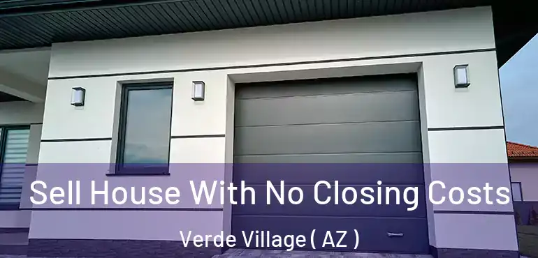 Sell House With No Closing Costs Verde Village ( AZ )