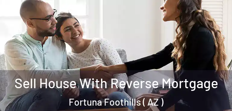  Sell House With Reverse Mortgage Fortuna Foothills ( AZ )