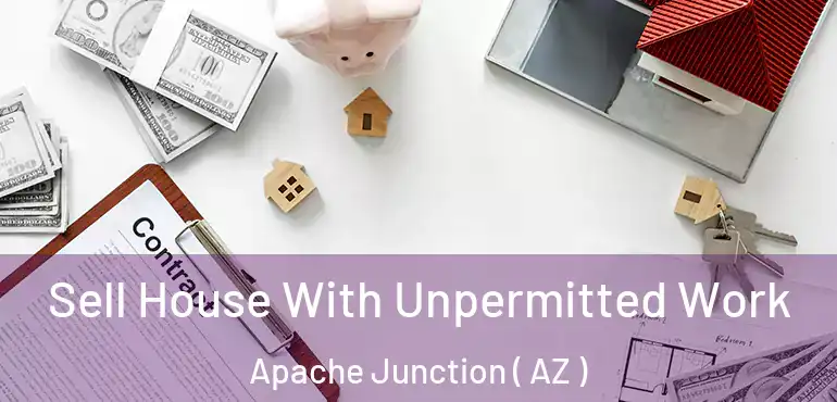 Sell House With Unpermitted Work Apache Junction ( AZ )